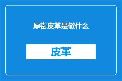 厚街皮革是做什么(厚街皮革行业：究竟在做什么？)