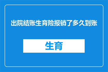 出院结账生育险报销了多久到账(出院后多久能收到生育险报销款项？)