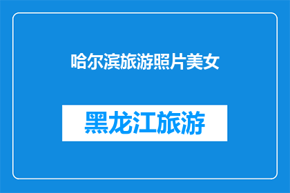 哈尔滨旅游照片美女(哈尔滨旅游的魅力：那些令人难忘的美女照片背后的故事)