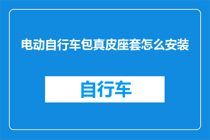电动自行车包真皮座套怎么安装(电动自行车真皮座套安装步骤详解：您知道如何正确安装吗？)