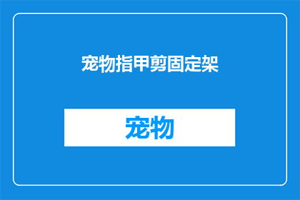 宠物指甲剪固定架(宠物指甲剪固定架：您是否已经为爱宠准备好合适的工具？)