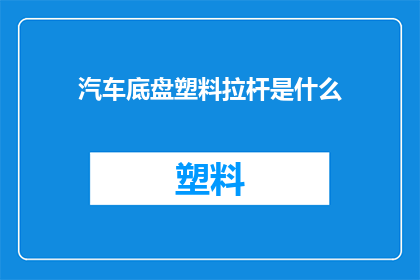汽车底盘塑料拉杆是什么(汽车底盘塑料拉杆的功能是什么？)