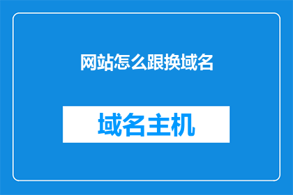 网站怎么跟换域名(如何更换网站域名？)