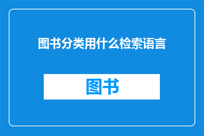 图书分类用什么检索语言(图书分类用什么检索语言？一个关于图书馆和信息检索的疑问)