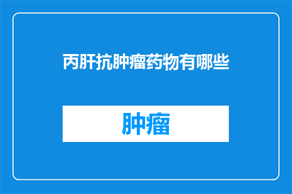 丙肝抗肿瘤药物有哪些(丙肝抗肿瘤药物有哪些？)