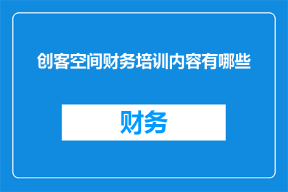 创客空间财务培训内容有哪些(创客空间财务培训内容有哪些？)
