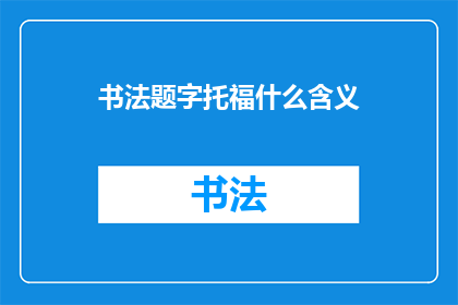 书法题字托福什么含义(书法题字在托福考试中的含义是什么？)