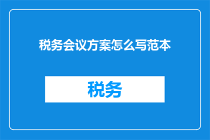 税务会议方案怎么写范本(如何撰写一个高效且专业的税务会议方案范本？)
