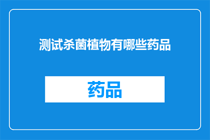 测试杀菌植物有哪些药品(哪些药品可用于测试杀菌植物？)