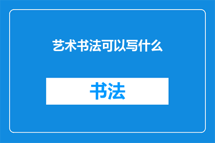 艺术书法可以写什么(艺术书法：可以书写哪些内容？)