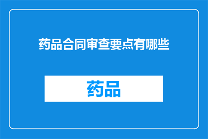 药品合同审查要点有哪些(药品合同审查要点有哪些？)