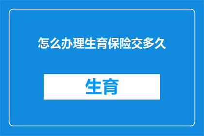 怎么办理生育保险交多久(如何有效办理生育保险并确保其持续缴纳？)