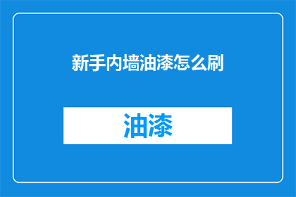 新手内墙油漆怎么刷(新手如何正确涂刷内墙油漆？)