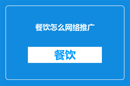 餐饮怎么网络推广(如何有效进行网络推广以提升餐饮业务？)