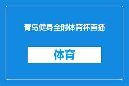 青岛健身全时体育杯直播(青岛健身全时体育杯直播活动，你准备好加入这场运动盛宴了吗？)