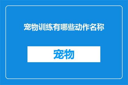 宠物训练有哪些动作名称(宠物训练中有哪些动作名称？)