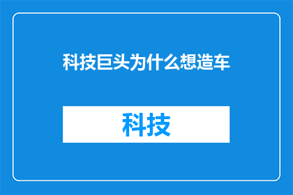 科技巨头为什么想造车(为什么科技巨头纷纷涉足汽车产业？)