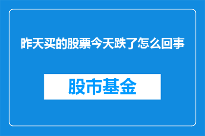 昨天买的股票今天跌了怎么回事(昨天购入的股票今日为何下跌？)