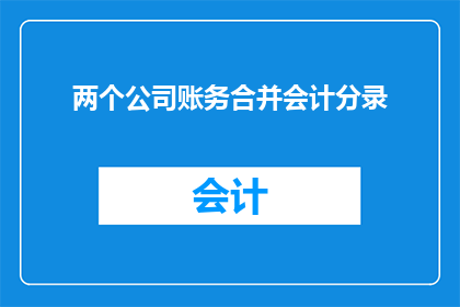 两个公司账务合并会计分录(如何合并两个公司账务的会计分录？)