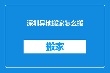 深圳异地搬家怎么搬(深圳异地搬家：如何高效且经济地完成搬迁任务？)