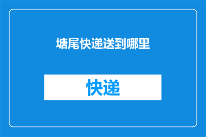 塘尾快递送到哪里(塘尾快递服务覆盖哪些地区？)