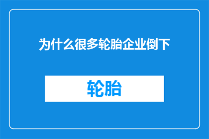 为什么很多轮胎企业倒下(为何众多轮胎企业纷纷倒闭？)