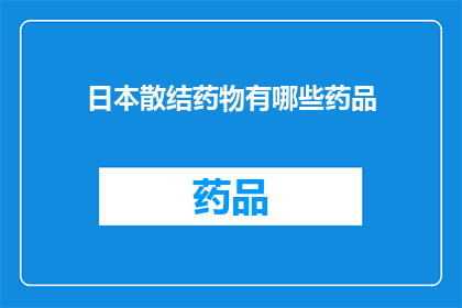 日本散结药物有哪些药品(日本散结药物有哪些药品？)