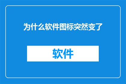 为什么软件图标突然变了(为什么软件图标突然变了？)