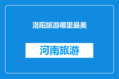 洛阳旅游哪里最美(洛阳旅游，哪里的风景最为迷人？)