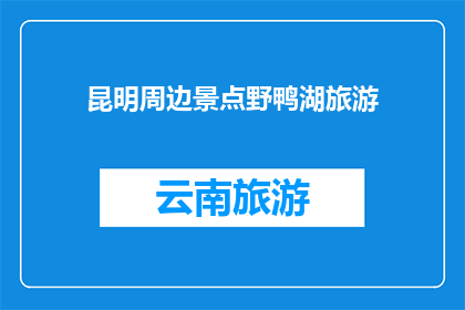 昆明周边景点野鸭湖旅游(昆明周边景点野鸭湖旅游，您是否已经探索过？)