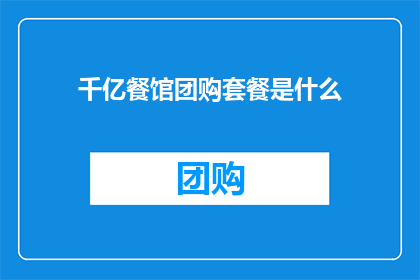 千亿餐馆团购套餐是什么(千亿餐馆团购套餐究竟包含哪些诱人优惠？)