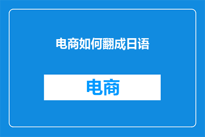 电商如何翻成日语(电商在日本的运营模式：如何实现本土化策略？)