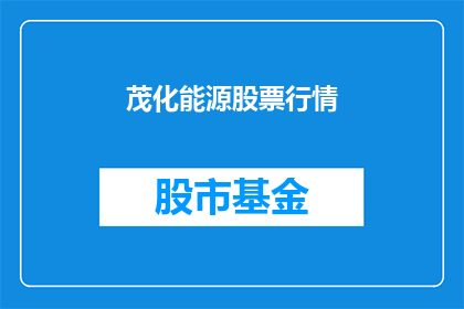 茂化能源股票行情(茂化能源股票行情是否值得投资？)