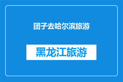 团子去哈尔滨旅游(团子是否计划前往哈尔滨进行一次难忘的旅行？)