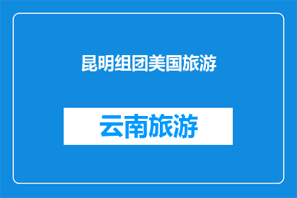 昆明组团美国旅游(昆明组团赴美旅游，您是否已经做好充分准备？)