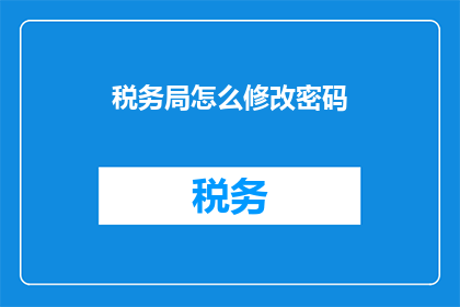 税务局怎么修改密码(如何更改税务局的密码？)