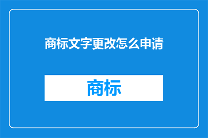 商标文字更改怎么申请(如何申请商标文字的变更？)