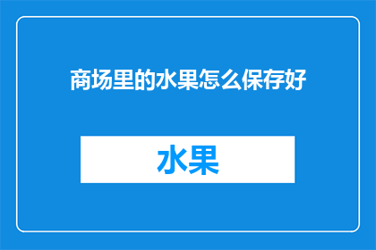 商场里的水果怎么保存好(如何确保商场里的水果在销售过程中保持新鲜？)