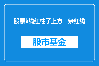 股票k线红柱子上方一条红线(股票k线图中，红柱子上方的红线究竟意味着什么？)