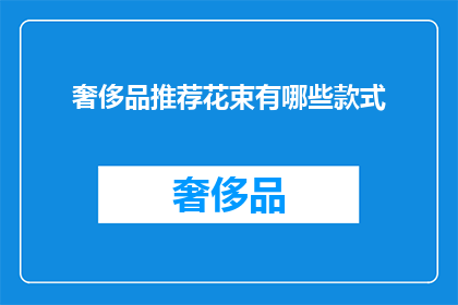 奢侈品推荐花束有哪些款式(您是否好奇，有哪些款式的奢侈品推荐花束？)
