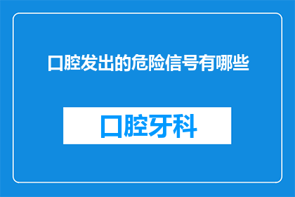 口腔发出的危险信号有哪些(口腔发出的哪些信号可能预示着潜在的健康危机？)