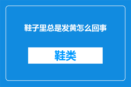 鞋子里总是发黄怎么回事(鞋子为何总是发黄？揭秘其背后的原因及保养技巧)