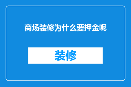 商场装修为什么要押金呢(商场装修为何要求缴纳押金？)