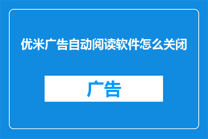 优米广告自动阅读软件怎么关闭(如何关闭优米广告自动阅读软件？)