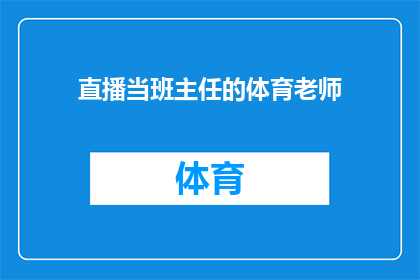 直播当班主任的体育老师(体育老师直播当班主任：现代教育模式的探索与挑战)
