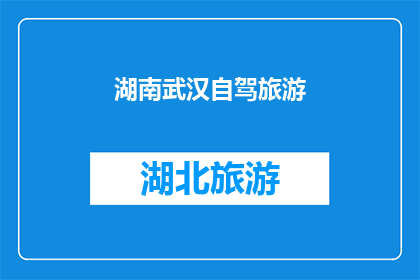 湖南武汉自驾旅游(湖南武汉自驾游：探索这座城市的独特魅力，你准备好踏上这段旅程了吗？)