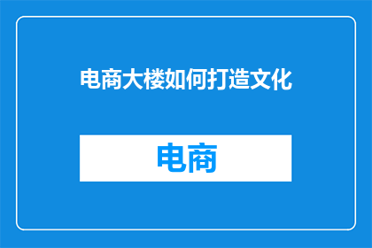 电商大楼如何打造文化(如何通过电商大楼打造独特的文化氛围？)