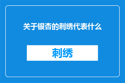 关于银杏的刺绣代表什么(银杏刺绣：象征与意义探究)