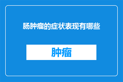 肠肿瘤的症状表现有哪些(您是否了解肠肿瘤可能引发的多种症状？)