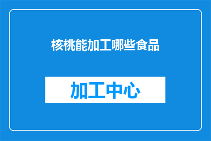 核桃能加工哪些食品(核桃能加工哪些食品？)